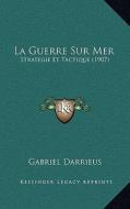 La Guerre Sur Mer: Strategie Et Tactique (1907) di Gabriel Darrieus edito da Kessinger Publishing