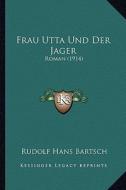 Frau Utta Und Der Jager: Roman (1914) di Rudolf Hans Bartsch edito da Kessinger Publishing