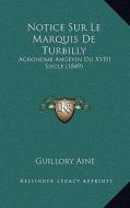 Notice Sur Le Marquis de Turbilly: Agronome Angevin Du XVIII Siecle (1849) di Guillory Aine edito da Kessinger Publishing