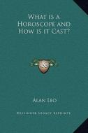 What Is a Horoscope and How Is It Cast? di Alan Leo edito da Kessinger Publishing