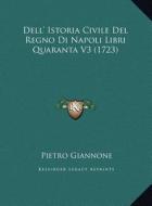 Dell' Istoria Civile del Regno Di Napoli Libri Quaranta V3 (1723) di Pietro Giannone edito da Kessinger Publishing