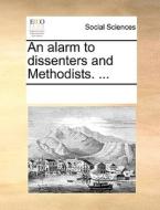 An Alarm To Dissenters And Methodists. di Multiple Contributors edito da Gale Ecco, Print Editions
