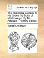 The Campaign, A Poem, To His Grace The Duke Of Marlborough. By Mr. Addison. The Third Edition di Joseph Addison edito da Gale Ecco, Print Editions