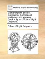 Memorandums Of Field Exercise For The Troops Of Gentlemen And Yeomen Cavalry. By An Officer Of Light Dragoons. di Officer of Light Dragoons edito da Gale Ecco, Print Editions