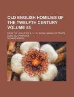 Old English Homilies of the Twelfth Century Volume 53; From the Unique Ms. B. 14. 52. in the Library of Trinity College, Cambridge di Richard Morris edito da Rarebooksclub.com