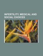 Infertility, Medical And Social Choices di U. S. Government edito da General Books Llc