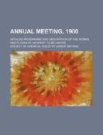 Annual Meeting, 1900; Detailed Programme And Description Of The Works And Places Of Interest To Be Visited di Society Of Chemical Industry edito da General Books Llc