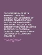 The Repertory Of Arts, Manufactures, And Agriculture. Consisting Of Original Communications, Specifications Of Patent Inventions, Practical And Intere di Books Group edito da General Books Llc