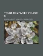Trust Companies Volume 6 di Banking Publicity Assn of States edito da Rarebooksclub.com