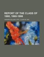Report of the Class of 1860, 1860-1866 di Harvard College Class Of edito da Rarebooksclub.com
