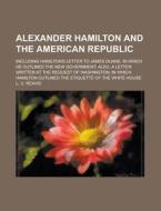 Alexander Hamilton and the American Republic; Including Hamilton's Letter to James Duane, in Which He Outlined the New Government; Also, a Letter Writ di L. U. Reavis edito da Rarebooksclub.com