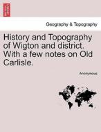 History and Topography of Wigton and district. With a few notes on Old Carlisle. di Anonymous edito da British Library, Historical Print Editions