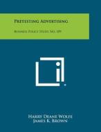 Pretesting Advertising: Business Policy Study, No. 109 di Harry Deane Wolfe, James K. Brown, Stephen H. Greenberg edito da Literary Licensing, LLC