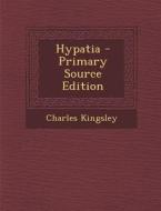 Hypatia - Primary Source Edition di Charles Kingsley edito da Nabu Press