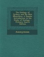 The Geology of Sydney and the Blue Mountains: A Popular Introduction to the Study of Geology di Anonymous edito da Nabu Press