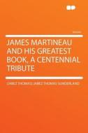 James Martineau and His Greatest Book, a Centennial Tribute di (Jabez Thomas) Jabez Thomas Sunderland edito da HardPress Publishing