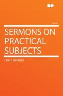 Sermons on Practical Subjects di Lant Carpenter edito da HardPress Publishing
