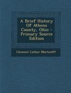 A Brief History of Athens County, Ohio di Clement Luther Martzolff edito da Nabu Press
