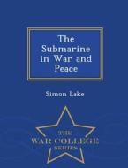 The Submarine In War And Peace - War College Series di Simon Lake edito da War College Series