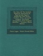 The Clans of the Scottish Highland: Illustrated by Appropriate Figures, Displaying Their Dress, Tartans, Arms, Armorial Insignia, and Social Occupatio di James Logan edito da Nabu Press