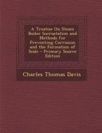 A Treatise on Steam Boiler Incrustation and Methods for Preventing Corrosion and the Formation of Scale - Primary Source Edition di Charles Thomas Davis edito da Nabu Press