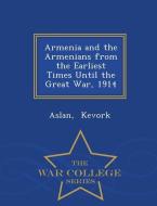 Armenia and the Armenians from the Earliest Times Until the Great War, 1914 - War College Series di Kevork Aslan edito da WAR COLLEGE SERIES