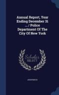 Annual Report, Year Ending December 31 ... / Police Department Of The City Of New York di Anonymous edito da Sagwan Press