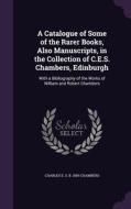 A Catalogue Of Some Of The Rarer Books, Also Manuscripts, In The Collection Of C.e.s. Chambers, Edinburgh di Charles E S B 1859 Chambers edito da Palala Press