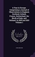 A Year In Europe. Comprising A Journal Of Observations In England, Scotland, Ireland, France, Switzerland, The North Of Italy, And Holland. In 1818 An di John Griscom edito da Palala Press
