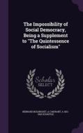 The Impossibility Of Social Democracy, Being A Supplement To The Quintessence Of Socialism di Bernard Bosanquet, A C Morant, A 1831-1903 Schaffle edito da Palala Press