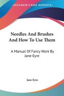 Needles And Brushes And How To Use Them di Jane Eyre edito da Kessinger Publishing Co