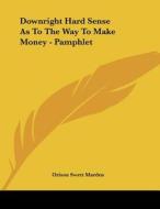 Downright Hard Sense as to the Way to Make Money - Pamphlet di Orison Swett Marden edito da Kessinger Publishing