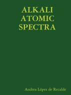 Alkali Atomic Spectra di Andrea Lpez De Recalde, Andrea Lopez De Recalde edito da Lulu.com