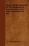 History of the Discovery of the Northwest by John Nicolet in 1634 - With a Sketch of His Life di C. W. Butterfield edito da READ BOOKS