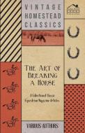 The Art of Breaking a Horse - A Collection of Classic Equestrian Magazine Articles di Various edito da Style Press