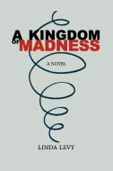 A Kingdom of Madness di Linda Levy edito da Xlibris