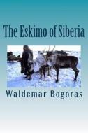 The Eskimo of Siberia di Waldemar Bogoras edito da Createspace