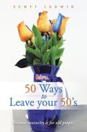 50 Ways to Leave your 50's di Scott Ludwig edito da iUniverse