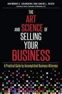 The Art and Science of Selling Your Business: A Practical Guide by Accomplished Business Attorneys di Raymond E. Saunders Esq, David L. Reich Esq edito da Createspace