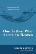 Our Father Who Aren't in Heaven di Robert S. Turner edito da Wipf and Stock