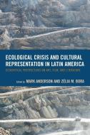 Ecological Crisis and Cultural Representation in Latin America di Mark Anderson edito da Lexington Books