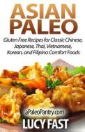 Asian Paleo: Gluten Free Recipes for Classic Chinese, Japanese, Thai, Vietnamese, Korean, and Filipino Comfort Foods di Lucy Fast edito da Createspace