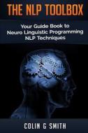 The Nlp Toolbox: Your Guide Book to Neuro Linguistic Programming Nlp Techniques di Colin G. Smith edito da Createspace