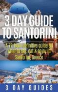 3 Day Guide to Santorini, a 72-Hour Definitive Guide on What to See, Eat & Enjoy di 3. Day Guides edito da Createspace
