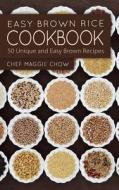 Easy Brown Rice Cookbook: 50 Unique and Easy Brown Rice Recipes di Chef Maggie Chow edito da Createspace