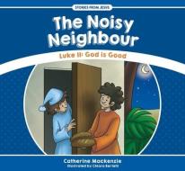 The Noisy Neighbour: Luke 11 - God Is Good di Catherine Mackenzie edito da CF4KIDS