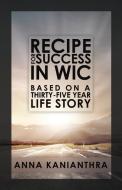 Recipe for Success in WIC: Based on a Thirty-Five Year Life Story di Anna Kanianthra edito da MILL CITY PR