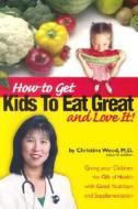 How to Get Kids to Eat Great di Christine Wood edito da Griffin Publishing