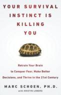 Your Survival Instinct Is Killing You: Retrain Your Brain to Conquer Fear, Make Better Decisions, and Thrive in the 21st Century di Marc Schoen edito da Hudson Street Press