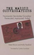 The Madrid Conversations: Normando Hernandez Gonzalez: Persecuted, Imprisoned, Exiled di Adam Braver, Molly Gessford edito da Uno Press
